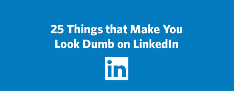 25 Things that Make You Look Dumb on LinkedIn Constant 