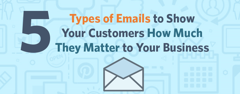 5 Types of Emails to Show Your Customers How Much They Matter to Your Business