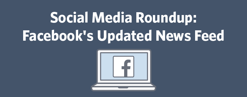 Social Media Roundup: Facebook’s Updated News Feed