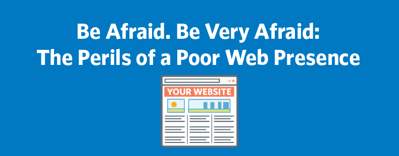 Be Afraid. Be Very Afraid: The Perils of a Poor Web Presence