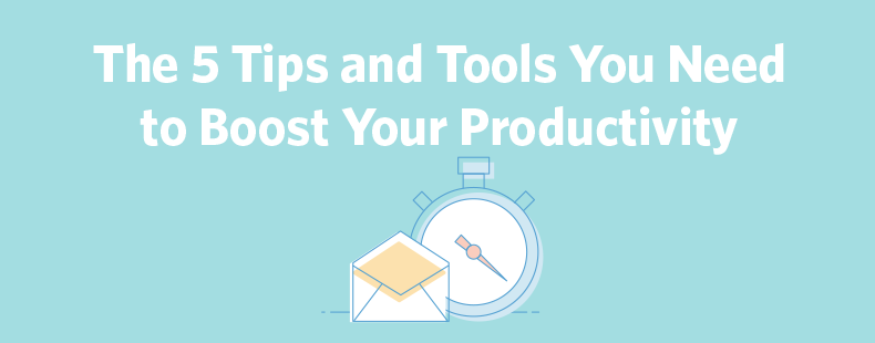 The 5 Tips and Tools You Need to Boost Your Productivity